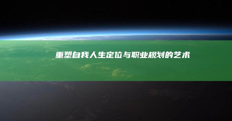 重塑自我：人生定位与职业规划的艺术